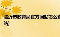 临沂市教育局官方网站怎么查成绩(临沂市教育局成绩查询网站)