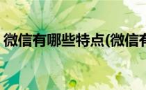 微信有哪些特点(微信有哪些特点请简要概括)
