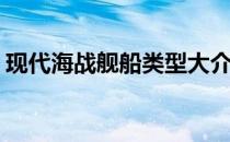 现代海战舰船类型大介绍(现代战舰船只介绍)