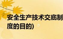 安全生产技术交底制度(安全生产技术交底制度的目的)
