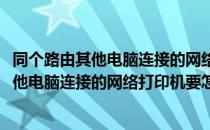 同个路由其他电脑连接的网络打印机要怎么添加(同个路由其他电脑连接的网络打印机要怎么添加到电脑)