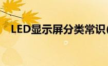 LED显示屏分类常识(led显示屏相关知识)