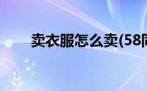 卖衣服怎么卖(58同城卖衣服怎么卖)