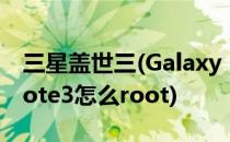 三星盖世三(Galaxy S III )ROOT教程(三星note3怎么root)