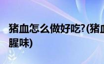 猪血怎么做好吃?(猪血怎么做好吃又嫩又没有腥味)