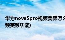 华为nova5pro视频美颜怎么设置(华为nova5pro有没有视频美颜功能)
