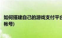 如何搭建自己的游戏支付平台(如何搭建自己的游戏支付平台帐号)