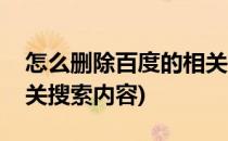 怎么删除百度的相关搜索(怎么删除百度的相关搜索内容)