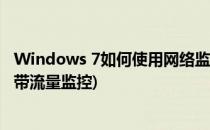 Windows 7如何使用网络监视器监视网络流量(windows自带流量监控)