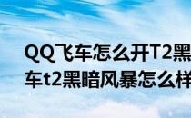 QQ飞车怎么开T2黑暗风暴-光明骑士(qq飞车t2黑暗风暴怎么样)