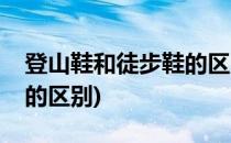 登山鞋和徒步鞋的区别总结(徒步鞋跟登山鞋的区别)