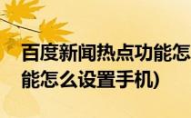 百度新闻热点功能怎么设置(百度新闻热点功能怎么设置手机)