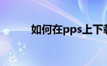 如何在pps上下载(pps下载电影)