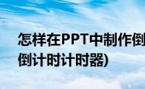 怎样在PPT中制作倒计时器(如何用ppt制作倒计时计时器)