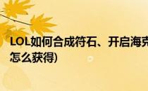 LOL如何合成符石、开启海克斯传送门(英雄联盟传送门符石怎么获得)