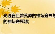 光遇在巨兽荒原的神坛旁冥想怎么完成(光遇任务在巨兽荒原的神坛旁冥想)