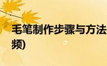 毛笔制作步骤与方法(毛笔制作步骤与方法视频)