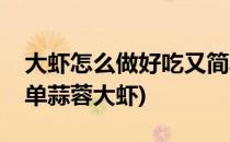 大虾怎么做好吃又简单(大虾怎么做好吃又简单蒜蓉大虾)