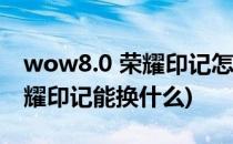 wow8.0 荣耀印记怎么换旧装备(魔兽世界荣耀印记能换什么)