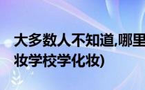 大多数人不知道,哪里有学习化妆的学校(去化妆学校学化妆)