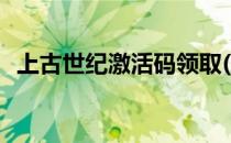 上古世纪激活码领取(上古战纪礼包激活码)