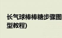 长气球棒棒糖步骤图(长气球棒棒糖步骤图造型教程)