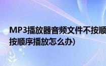 MP3播放器音频文件不按顺序播放的解决方法(音频文件不按顺序播放怎么办)