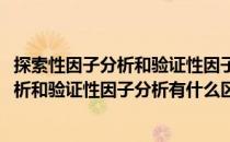 探索性因子分析和验证性因子分析有什么区别(探索性因子分析和验证性因子分析有什么区别和联系)