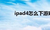 ipad4怎么下游戏(ipad4玩游戏)