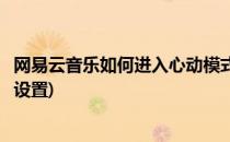 网易云音乐如何进入心动模式(网易云音乐如何进入心动模式设置)