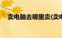 卖电脑去哪里卖(卖电脑去哪里卖现实中)