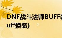 DNF战斗法师BUFF装备选择(dnf战斗法师buff换装)