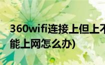 360wifi连接上但上不了网(360wifi连接上不能上网怎么办)