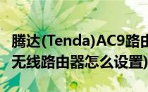 腾达(Tenda)AC9路由器怎么设置(腾达tenda无线路由器怎么设置)