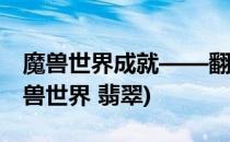 魔兽世界成就——翻翡覆翠之第一次接触(魔兽世界 翡翠)