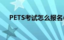 PETS考试怎么报名(pets考试怎么报名)