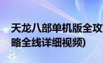 天龙八部单机版全攻略(天龙八部单机版全攻略全线详细视频)