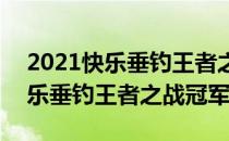 2021快乐垂钓王者之战视频在哪看(2021快乐垂钓王者之战冠军)