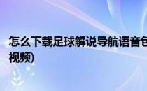 怎么下载足球解说导航语音包(怎么下载足球解说导航语音包视频)