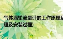 气体涡轮流量计的工作原理及安装(气体涡轮流量计的工作原理及安装过程)