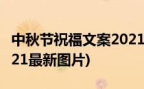 中秋节祝福文案2021最新(中秋节祝福文案2021最新图片)