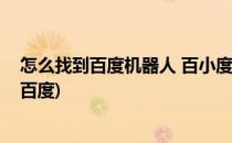 怎么找到百度机器人 百小度在哪里存在(如何在小度里找到百度)