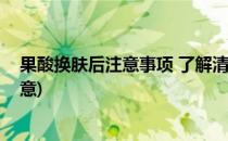 果酸换肤后注意事项 了解清楚之后再换肤吧(果酸换肤前注意)