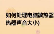 如何处理电脑散热器声音大(如何处理电脑散热器声音大小)