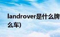 landrover是什么牌子车(range rover是什么车)