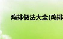 鸡排做法大全(鸡排做法大全家常做法)