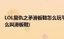 LOL复仇之矛滑板鞋怎么玩平A技巧(英雄联盟复仇之矛为什么叫滑板鞋)