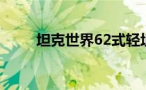 坦克世界62式轻坦(62式轻坦攻略)