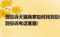 想投诉天猫商家如何找到投诉电话(想投诉天猫商家,如何找到投诉电话客服)