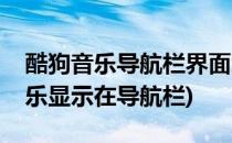 酷狗音乐导航栏界面怎么设置(如何让酷狗音乐显示在导航栏)